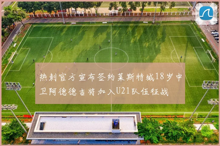 热刺官方宣布签约莱斯特城18岁中卫阿德德吉将加入U21队伍征战